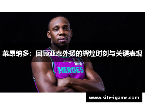 莱昂纳多:回顾亚泰外援的辉煌时刻与关键表现 莱昂纳多:回顾亚泰外援的辉煌时刻与关键表现