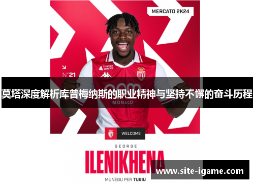 莫塔深度解析库普梅纳斯的职业精神与坚持不懈的奋斗历程 莫塔深度解析库普梅纳斯的职业精神与坚持不懈的奋斗历程