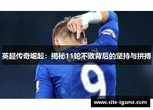 英超传奇崛起:揭秘11轮不败背后的坚持与拼搏 英超传奇崛起:揭秘11轮不败背后的坚持与拼搏