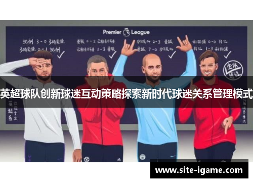 英超球队创新球迷互动策略探索新时代球迷关系管理模式 英超球队创新球迷互动策略探索新时代球迷关系管理模式