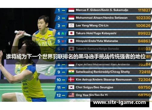 谁将成为下一个世界羽联排名的黑马选手挑战传统强者的地位 谁将成为下一个世界羽联排名的黑马选手挑战传统强者的地位