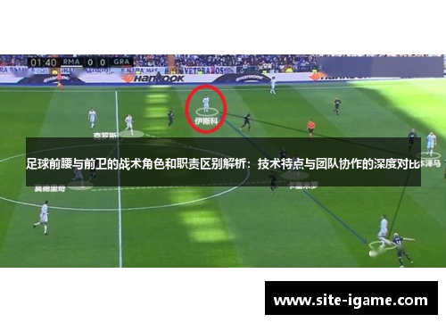 足球前腰与前卫的战术角色和职责区别解析:技术特点与团队协作的深度对比 足球前腰与前卫的战术角色和职责区别解析:技术特点与团队协作的深度对比