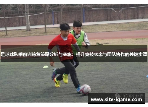 足球球队季前训练营策略分析与实施:提升竞技状态与团队协作的关键步骤 足球球队季前训练营策略分析与实施:提升竞技状态与团队协作的关键步骤
