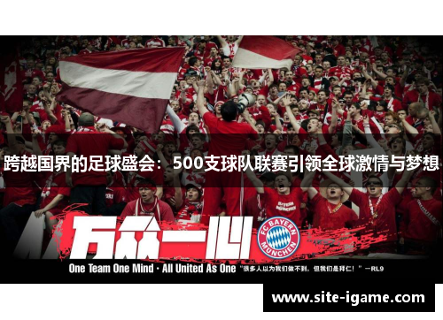 跨越国界的足球盛会:500支球队联赛引领全球激情与梦想 跨越国界的足球盛会:500支球队联赛引领全球激情与梦想