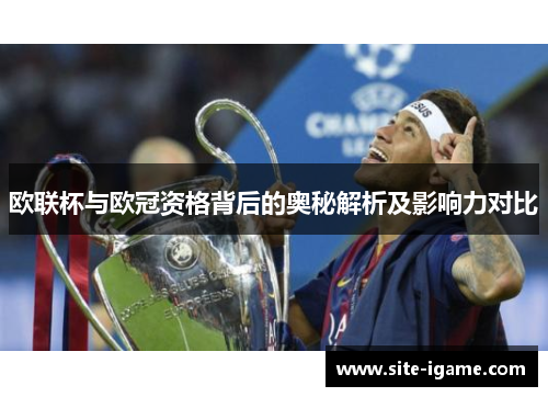 欧联杯与欧冠资格背后的奥秘解析及影响力对比 欧联杯与欧冠资格背后的奥秘解析及影响力对比