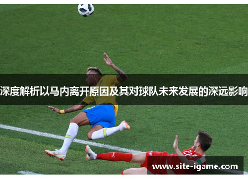 深度解析以马内离开原因及其对球队未来发展的深远影响