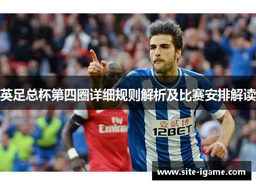 英足总杯第四圈详细规则解析及比赛安排解读 英足总杯第四圈详细规则解析及比赛安排解读