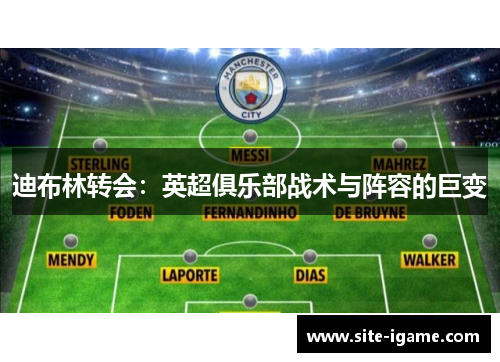 迪布林转会:英超俱乐部战术与阵容的巨变 迪布林转会:英超俱乐部战术与阵容的巨变