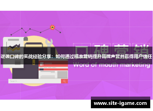 逆袭口碑的实战经验分享:如何通过精准营销提升品牌声誉并赢得用户信任 逆袭口碑的实战经验分享:如何通过精准营销提升品牌声誉并赢得用户信任
