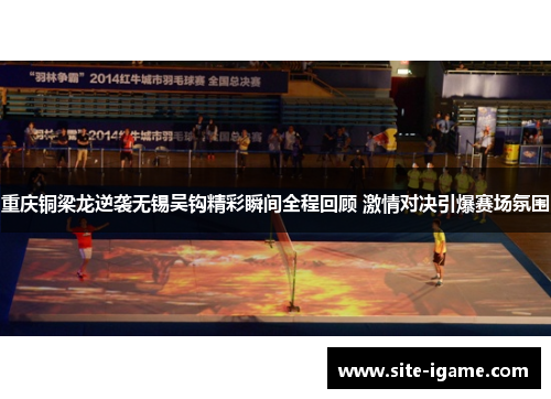 重庆铜梁龙逆袭无锡吴钩精彩瞬间全程回顾 激情对决引爆赛场氛围 重庆铜梁龙逆袭无锡吴钩精彩瞬间全程回顾 激情对决引爆赛场氛围