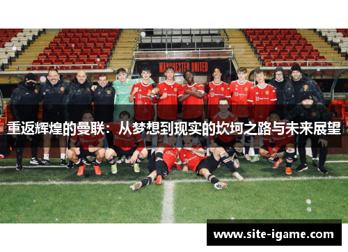 重返辉煌的曼联:从梦想到现实的坎坷之路与未来展望 重返辉煌的曼联:从梦想到现实的坎坷之路与未来展望
