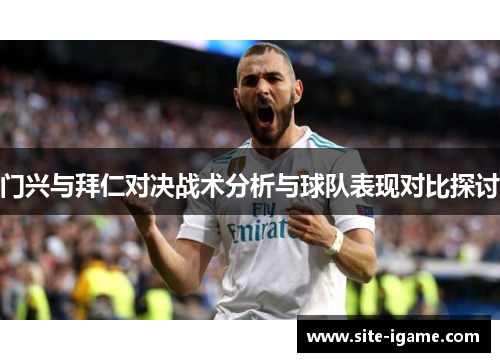 门兴与拜仁对决战术分析与球队表现对比探讨 门兴与拜仁对决战术分析与球队表现对比探讨
