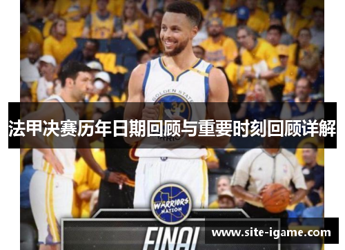 法甲决赛历年日期回顾与重要时刻回顾详解 法甲决赛历年日期回顾与重要时刻回顾详解