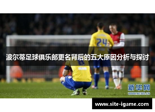 波尔蒂足球俱乐部更名背后的五大原因分析与探讨 波尔蒂足球俱乐部更名背后的五大原因分析与探讨