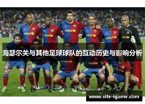 海瑟尔关与其他足球球队的互动历史与影响分析 海瑟尔关与其他足球球队的互动历史与影响分析