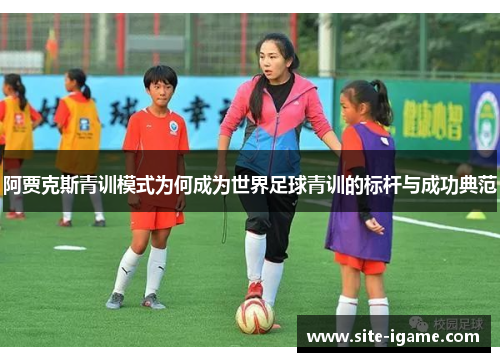 阿贾克斯青训模式为何成为世界足球青训的标杆与成功典范