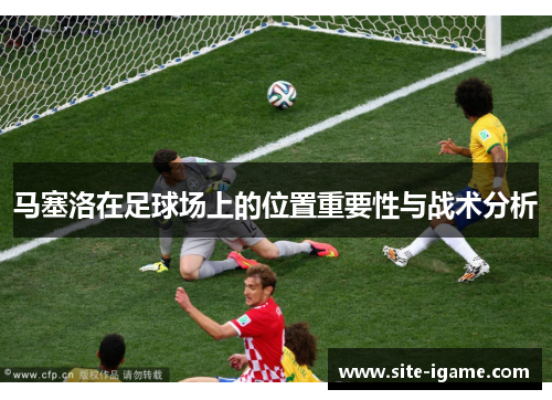 马塞洛在足球场上的位置重要性与战术分析