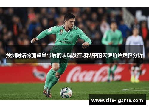 预测阿诺德加盟皇马后的表现及在球队中的关键角色定位分析