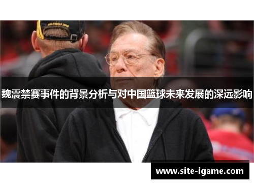 魏震禁赛事件的背景分析与对中国篮球未来发展的深远影响