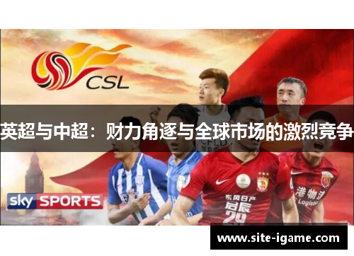 英超与中超:财力角逐与全球市场的激烈竞争 英超与中超:财力角逐与全球市场的激烈竞争