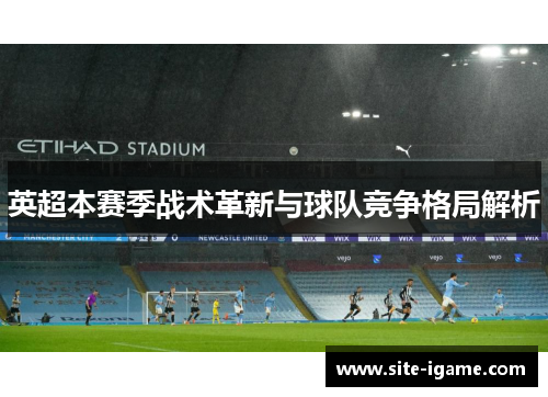 英超本赛季战术革新与球队竞争格局解析