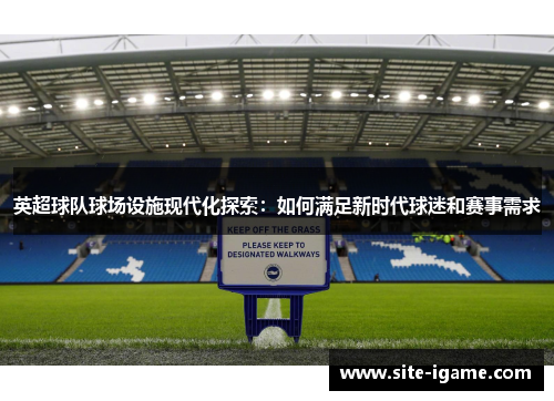 英超球队球场设施现代化探索：如何满足新时代球迷和赛事需求