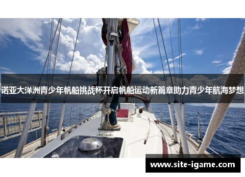 诺亚大洋洲青少年帆船挑战杯开启帆船运动新篇章助力青少年航海梦想