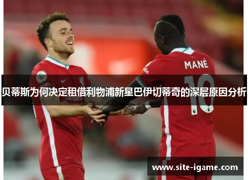 贝蒂斯为何决定租借利物浦新星巴伊切蒂奇的深层原因分析 贝蒂斯为何决定租借利物浦新星巴伊切蒂奇的深层原因分析
