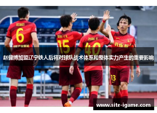 赵健博加盟辽宁铁人后将对球队战术体系和整体实力产生的重要影响 赵健博加盟辽宁铁人后将对球队战术体系和整体实力产生的重要影响