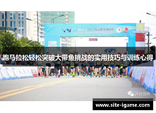 跑马拉松轻松突破大带鱼挑战的实用技巧与训练心得 跑马拉松轻松突破大带鱼挑战的实用技巧与训练心得