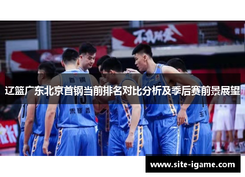 辽篮广东北京首钢当前排名对比分析及季后赛前景展望 辽篮广东北京首钢当前排名对比分析及季后赛前景展望