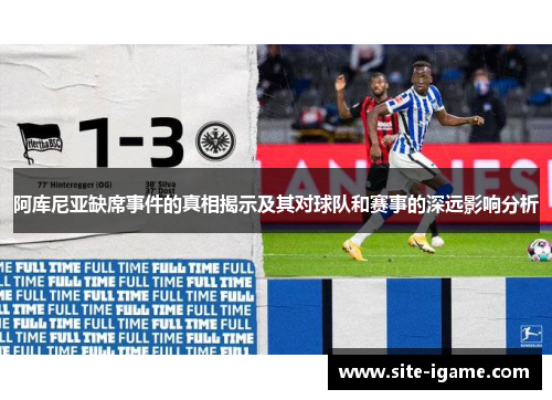 阿库尼亚缺席事件的真相揭示及其对球队和赛事的深远影响分析 阿库尼亚缺席事件的真相揭示及其对球队和赛事的深远影响分析
