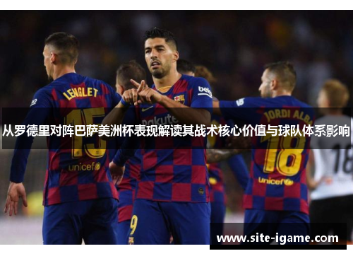 从罗德里对阵巴萨美洲杯表现解读其战术核心价值与球队体系影响 从罗德里对阵巴萨美洲杯表现解读其战术核心价值与球队体系影响