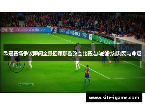 欧冠赛场争议瞬间全景回顾那些改变比赛走向的时刻判罚与命运