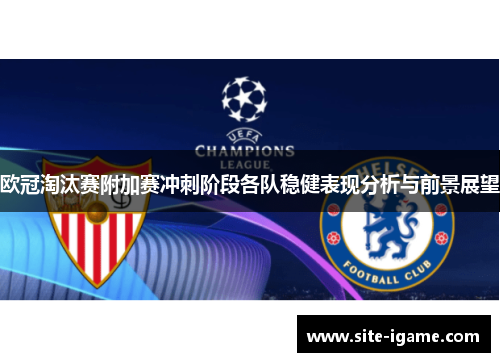 欧冠淘汰赛附加赛冲刺阶段各队稳健表现分析与前景展望