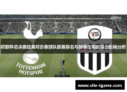 欧联杯总决赛结果对参赛球队联赛排名与赛季走向的深远影响分析