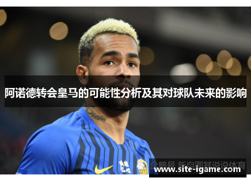 阿诺德转会皇马的可能性分析及其对球队未来的影响 阿诺德转会皇马的可能性分析及其对球队未来的影响