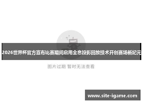 2026世界杯官方宣布比赛期间启用全息投影回放技术开创赛场新纪元