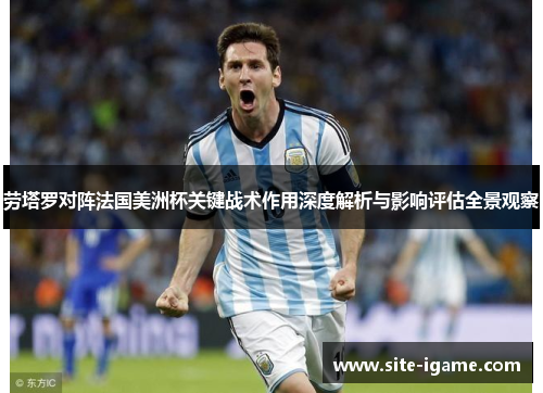 劳塔罗对阵法国美洲杯关键战术作用深度解析与影响评估全景观察