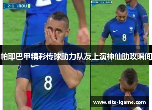 帕耶巴甲精彩传球助力队友上演神仙助攻瞬间 帕耶巴甲精彩传球助力队友上演神仙助攻瞬间