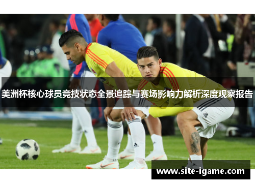 美洲杯核心球员竞技状态全景追踪与赛场影响力解析深度观察报告