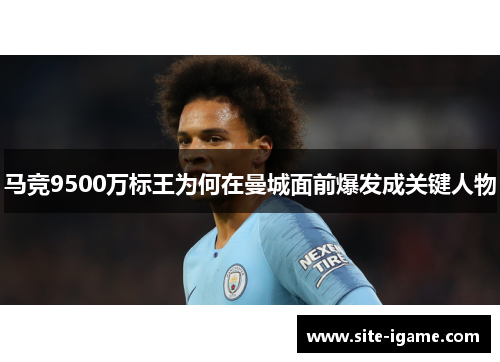 马竞9500万标王为何在曼城面前爆发成关键人物