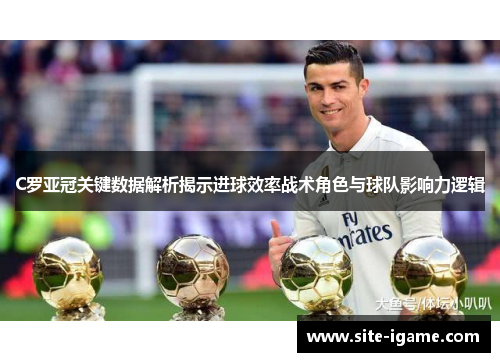 C罗亚冠关键数据解析揭示进球效率战术角色与球队影响力逻辑