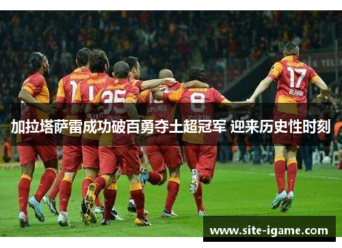 加拉塔萨雷成功破百勇夺土超冠军 迎来历史性时刻
