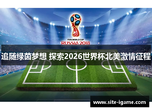追随绿茵梦想 探索2026世界杯北美激情征程
