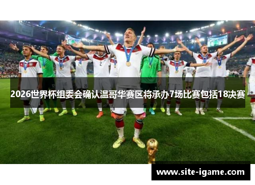 2026世界杯组委会确认温哥华赛区将承办7场比赛包括18决赛