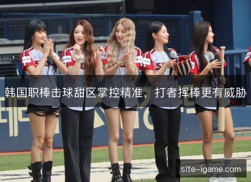 韩国职棒击球甜区掌控精准,打者挥棒更有威胁 韩国职棒击球甜区掌控精准,打者挥棒更有威胁